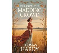 Far from the Madding Crowd: A Classic Historical Romance Featuring the Complete Text Revised by Hardy in 1895