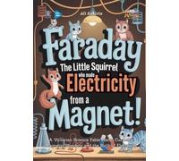 Faraday the Little Squirrel Who Made Electricity from a Magnet!: A Victorian Science Fable About Curiosity, Magnetic Wonders, and the Birth of Electricity