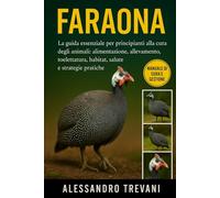 FARAONA: La guida essenziale per principianti alla cura degli animali: alimentazione, allevamento, toelettatura, habitat, salute e strategie pratiche