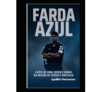 FARDA AZUL: LIÇÕES DE VIDA, DEVER E HONRA NA MISSÃO DE SERVIR E PROTEGER.