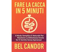FARE LA CACCA IN 5 MINUTI: Il modo semplice e naturale per risolvere la stitichezza anche se vi sentite senza speranza!