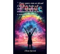 Fare Pace Con Se Stessi. Guarire Le Ferite E Il Dolore Dell'infanzia, Trasformandoli In Forza E Consapevolezza.