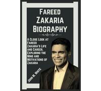 Fareed Zakaria Biography: A Close Look at Fareed Zakaria's Life and Career, Exploring the Mind and Motivations of Zakaria