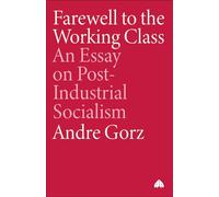Farewell to the Working Class: An Essay on Post-Industrial Socialism