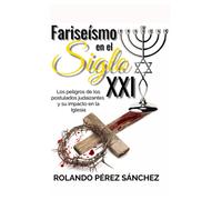 Fariseísmo En El Siglo Xxi: Los Peligros De Los Postulados Judaizantes Y Su Impacto En La Iglesia (Spanish Edition)