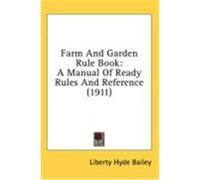 Farm and Garden Rule Book: A Manual of Ready Rules and Reference (1911) Bailey, Liberty Hyde, Jr. (Auteur)