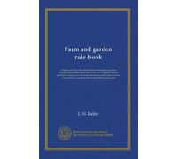 Farm and garden rule-book: a manual of ready rules and reference with recipes, precepts, formulas, and tabular information for the use of general ... and others in the United States and Canada