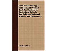 Farm Blacksmithing; A Textbook And Problem Book For Students In Agricultural Schools And Colleges, Technical Schools, And For Farmers