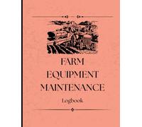 Farm Equipment Maintenance Logbook: Track Repairs, Service, and Performance for All Your Farm Machinery