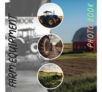 Farm Equipment Photo Book: Collection Of Vintage Machinery Imagery Capturing Rural Life And Hard Work