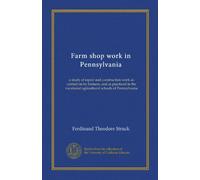 Farm shop work in Pennsylvania: a study of repair and construction work as carried on by farmers, and as practiced in the vocational agricultural schools of Pennsylvania