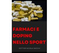 Farmaci e doping nello sport: Classi di farmaci, effetti, impiego e rischi per la salute di tutte le sostanze farmacologiche usate per migliorare le prestazioni fisiche