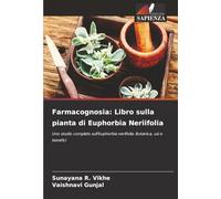 Farmacognosia: Libro sulla pianta di Euphorbia Neriifolia: Uno studio completo sull'Euphorbia neriifolia: Botanica, usi e benefici