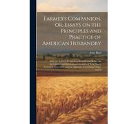 Farmer's Companion, Or, Essays On The Principles And Practice Of American Husbandry: With The Address Prepared To Be Delivered Before The Agricultural