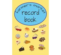 Farmer's Market Record Book: Farmers Market Baked Goods Seller Logbook: Track Locations, Booth Numbers, Setup & Breakdown Times, Customer Feedback, Inventory, Sales, Marketing Plans & Future Notes