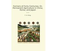 Farmers of Forty Centuries; Or, Permanent Agriculture in China, Korea, and Japan