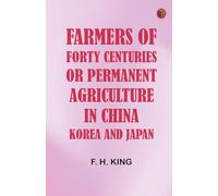 Farmers of Forty Centuries Or, Permanent Agriculture in China, Korea, and Japan