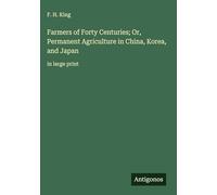 Farmers of Forty Centuries; Or, Permanent Agriculture in China, Korea, and Japan: in large print