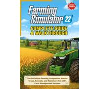 Farming Simulator 22 Complete Guide & Walkthrough (Latest Update): The Definitive Farming Companion: Master Crops, Animals, and Machinery for 100% Farm Management Success