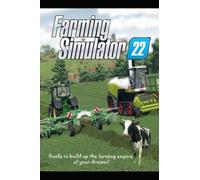 Farming Simulator 22 The complete guide:Tips,Tricks & Strategy to build up the farming empire of your dreams!