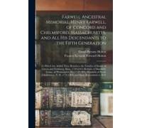 Farwell Ancestral Memorial. Henry Farwell, Of Concord And Chelmsford, Massachusetts, And All His Descendants To The Fifth Generation: To Which Are Add