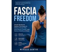 Fascia Freedom: Simple Myofascial Release Techniques to Relieve Chronic Pain, Ease Muscle Tension, and Restore Mobility at Home