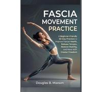 FASCIA MOVEMENT PRACTICE: A Beginner-Friendly 30-Day Practice to Improve Fascial Health, Release Tension, Restore Mobility, and Move With Greater Freedom