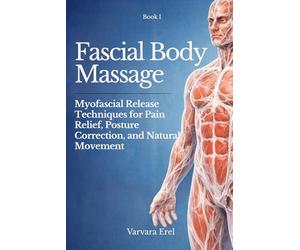 Fascial Body Massage: Myofascial Release Techniques for Pain Relief, Posture Correction, and Natural Movement