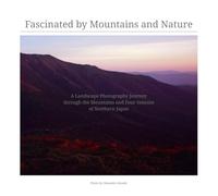 Fascinated by Mountains and Nature: A Landscape Photography Journey through the Mountains and Four Seasons of Northern Japan