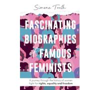 Fascinating Biographies of Famous Feminists: A journey through the history of women's fight for rights, equality, and freedom