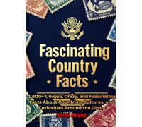 Fascinating Country Facts: 1,800+ Unique, Crazy, and Fascinating Facts About Countries, Cultures, and Curiosities Around the Globe