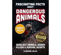 Fascinating Facts About Dangerous Animals: The World's Deadliest Animals, Hidden Killers and How to Survive an Encounter - With Verified References