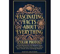 FASCINATING FACTS ABOUT EVERYTHING: 750 Mind Blowing Facts with Photos & Context: The Ultimate Illustrated Guide to History, Folklore, Space, Animals, Science and Strange Mysteries (In Color)