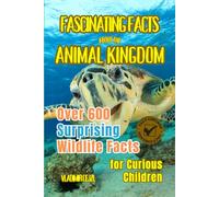 Fascinating Facts About the Animal Kingdom: Discover 600+ Surprising Animal Facts with Verified References for Curious Children and Adults