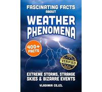 Fascinating Facts About Weather Phenomena: Records, Extreme Storms, and Bizarre Events From The World's Strangest Skies