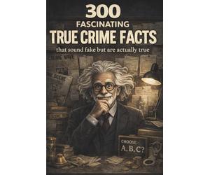 Fascinating True Crime Facts for Curious Minds: 300 Shocking, Strange and Surprising Facts About Real Crimes, Criminal Minds and Unsolved Mysteries
