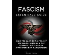 Fascism Essentials Guide: An Introduction to Fascist Ideology, History & the Power Structures of Authoritarian Nationalism