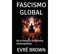 FASCISMO GLOBAL: De la historia a la amenaza contemporánea
