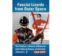 Fascist Lizards from Outer Space: The Politics, Literary Influences and Cultural History of Kenneth Johnson s V