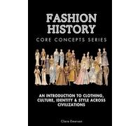 Fashion History Core Concepts Series: An Introduction to Clothing, Culture, Identity & Style Across Civilizations