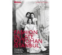 Fashion in Late Ottoman Istanbul: Photography and Identity in a Global City