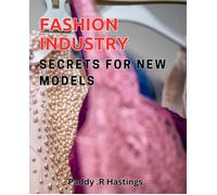 Fashion Industry Secrets For New Models: Unlock The Insider Techniques To Succeed As A Model In The Fashion Industry