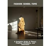 Fashion School Fame: A Complete Guide To Theory, Practice, Portfolios, And Interviews