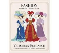 Fashion Through The Decades Victorian Elegance: Victorian Fashion Coloring Book for Adults - Historic Dresses, Formal Attire, Layered Bustles & Ornate Accessories