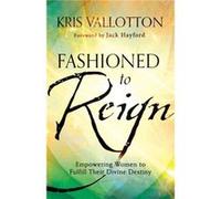 Fashioned to Reign Empowering Women to Fulfill Their Divine Destiny by Kris Vallotton Inconnu (Auteur)