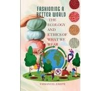Fashioning a Better World, The Ecology and Ethics of What We Wear