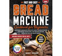 Fast and Easy Bread Machine Cookbook for Beginners: Bake perfect homemade loaves with quick, foolproof recipes, step-by-step instructions, and delicious options for gluten-free and healthy baking