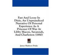 Fast and Loose in Dixie, an Unprejudiced Narrative of Personal Experience as a Prisoner of War at Libby Macon, Savannah, and Charleston (1880) Drake, James Madison (Auteur)