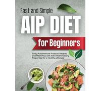 Fast and Simple AIP Diet For Beginners: Tasty Autoimmune Protocol Recipes and Meal Prep with Anti-Inflammatory Properties for a Healthy Lifestyle