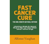 Fast Cancer Cure: The One-Minute Natural Method: Unlocking a Simple 60-Second Ritual to Help Your Body Defeat Cancer without Drugs